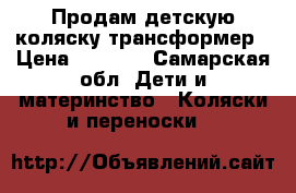 Продам детскую коляску-трансформер › Цена ­ 2 500 - Самарская обл. Дети и материнство » Коляски и переноски   